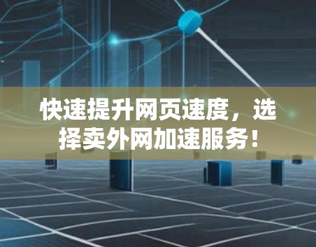 快速提升网页速度,选择卖外网加速服务! 快速提升网页速度,选择卖外网加速服务!