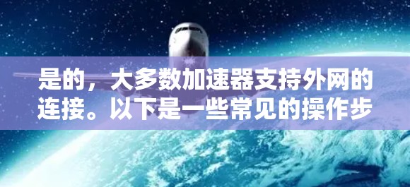 是的,大多数加速器支持外网的连接。以下是一些常见的操作步骤和注意事项 是的,大多数加速器支持外网的连接。以下是一些常见的操作步骤和注意事项