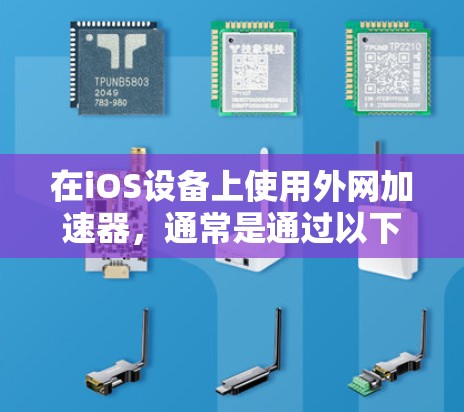 在iOS设备上使用外网加速器,通常是通过以下步骤进行的 在iOS设备上使用外网加速器,通常是通过以下步骤进行的