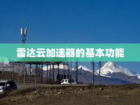雷达云加速器的基本功能 雷达云加速器的基本功能