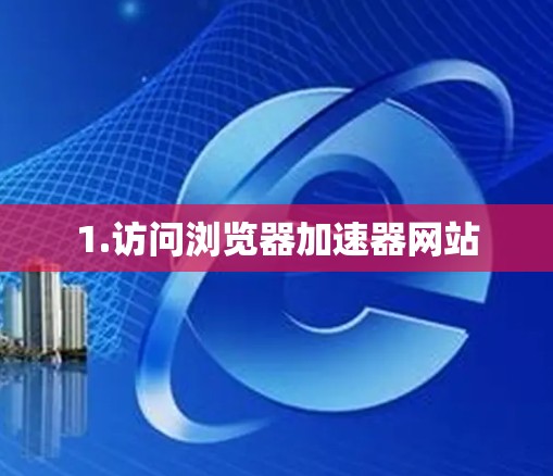 1.访问浏览器加速器网站 1.访问浏览器加速器网站