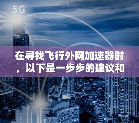 在寻找飞行外网加速器时，以下是一步步的建议和推荐