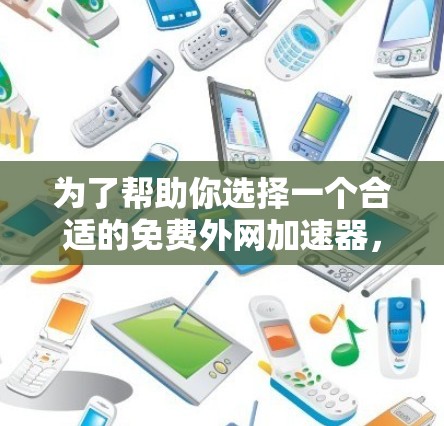 为了帮助你选择一个合适的免费外网加速器，以下是一个清晰的步骤指南