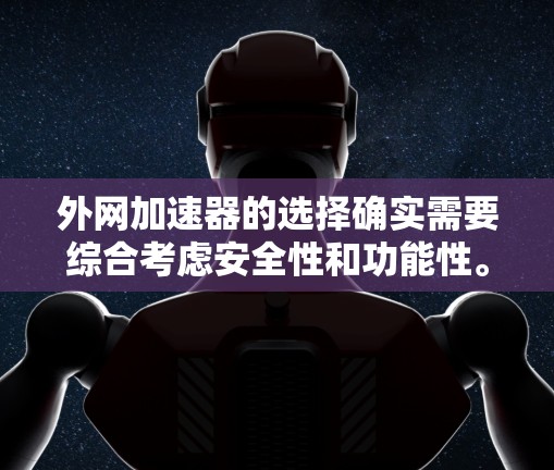 外网加速器的选择确实需要综合考虑安全性和功能性。以下是一些常见的外网加速器，并分析它们的安全性