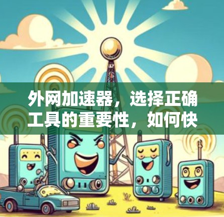 外网加速器,选择正确工具的重要性,如何快速提升外网速度? 外网加速器,选择正确工具的重要性,如何快速提升外网速度?