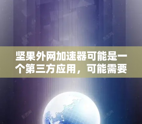 坚果外网加速器可能是一个第三方应用,可能需要通过合法渠道获取破解信息。以下是逐步的解决方案 坚果外网加速器可能是一个第三方应用,可能需要通过合法渠道获取破解信息。以下是逐步的解决方案