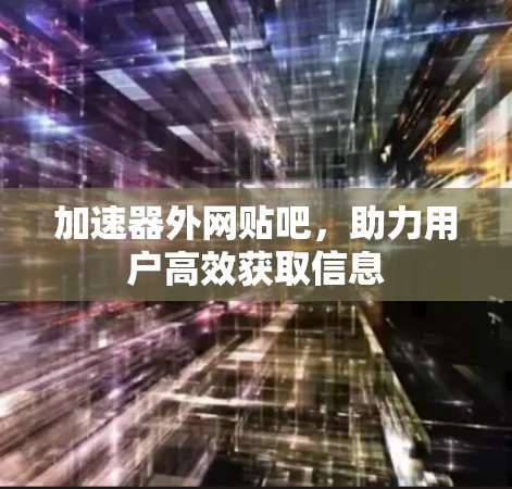 加速器外网贴吧，助力用户高效获取信息