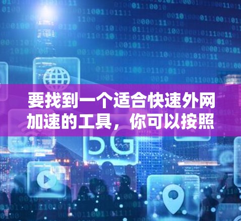 要找到一个适合快速外网加速的工具,你可以按照以下步骤进行 要找到一个适合快速外网加速的工具,你可以按照以下步骤进行