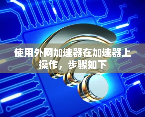 使用外网加速器在加速器上操作，步骤如下