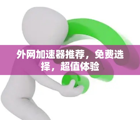 外网加速器推荐，免费选择，超值体验