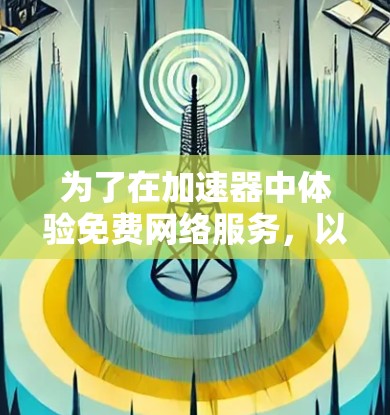 为了在加速器中体验免费网络服务，以下是一步步的建议
