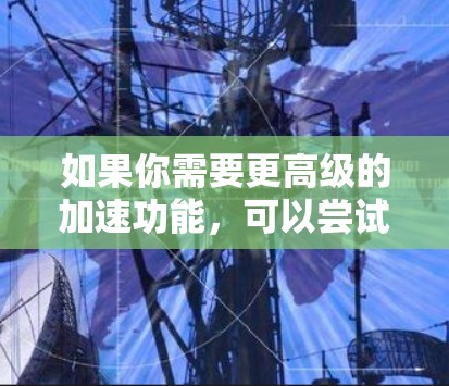如果你需要更高级的加速功能，可以尝试使用NetNuke等第三方加速工具，这些工具通常需要注册或登录才能使用