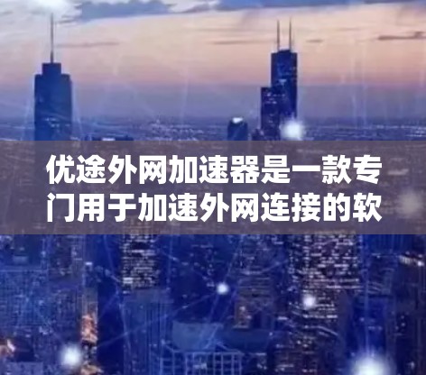 优途外网加速器是一款专门用于加速外网连接的软件，旨在帮助用户更快地获得高速网络连接。以下是对优途外网加速器的详细解释