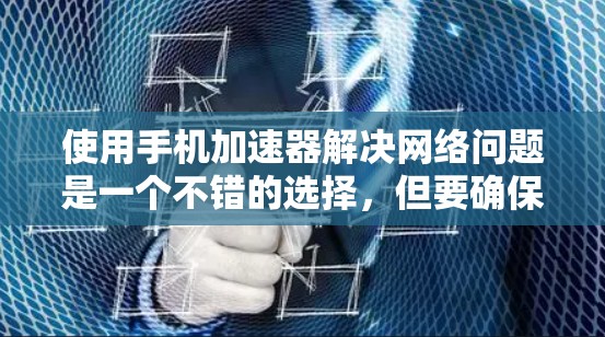 使用手机加速器解决网络问题是一个不错的选择,但要确保它能有效且安全地支持你的需求。以下是一个清晰的步骤指南,帮助你高效地使用手机加速器 使用手机加速器解决网络问题是一个不错的选择,但要确保它能有效且安全地支持你的需求。以下是一个清晰的步骤指南,帮助你高效地使用手机加速器