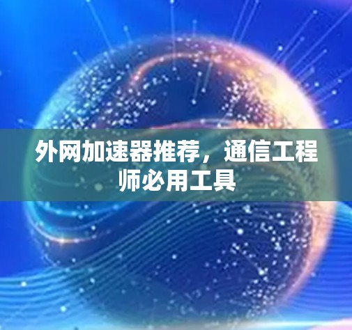 外网加速器推荐，通信工程师必用工具