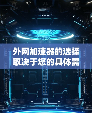 外网加速器的选择取决于您的具体需求和预算。以下是详细的分析和推荐