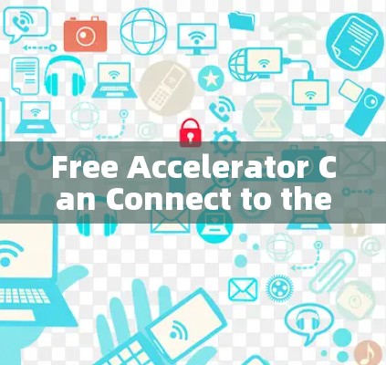 Free Accelerator Can Connect to the Internet Free Accelerator Can Connect to the Internet