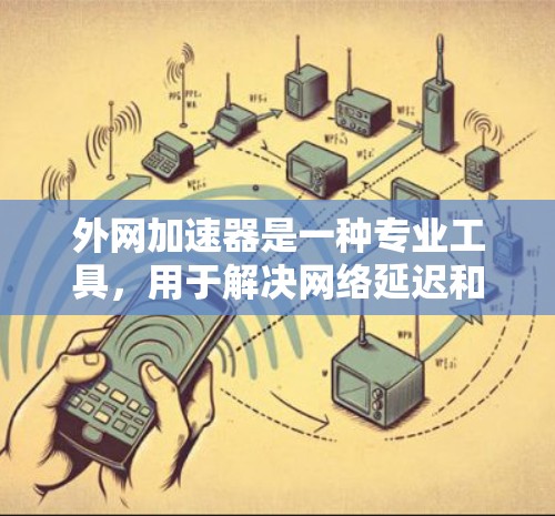 外网加速器是一种专业工具,用于解决网络延迟和延迟加载的问题,通过优化缓存、缓带和重放技术,提升网页加载速度。以下是详细的使用指南和信息 外网加速器是一种专业工具,用于解决网络延迟和延迟加载的问题,通过优化缓存、缓带和重放技术,提升网页加载速度。以下是详细的使用指南和信息