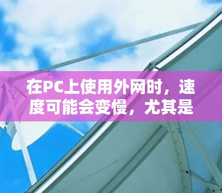 在PC上使用外网时,速度可能会变慢,尤其是当PC和外网连接时。为了提升外网连接的性能,可以尝试使用一些免费的外网加速工具,但需要注意以下几点 在PC上使用外网时,速度可能会变慢,尤其是当PC和外网连接时。为了提升外网连接的性能,可以尝试使用一些免费的外网加速工具,但需要注意以下几点