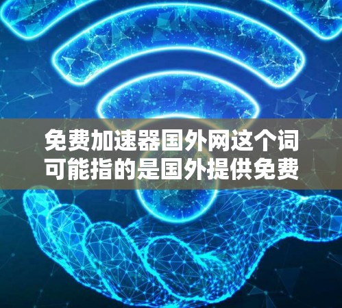 免费加速器国外网这个词可能指的是国外提供免费或者低费用的加速器应用或网站。以下是一些可能的免费加速器推荐,适用于游戏、网页和移动设备 免费加速器国外网这个词可能指的是国外提供免费或者低费用的加速器应用或网站。以下是一些可能的免费加速器推荐,适用于游戏、网页和移动设备