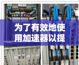 为了有效地使用加速器以提高网站访问速度,您可以按照以下步骤进行操作和考虑 为了有效地使用加速器以提高网站访问速度,您可以按照以下步骤进行操作和考虑