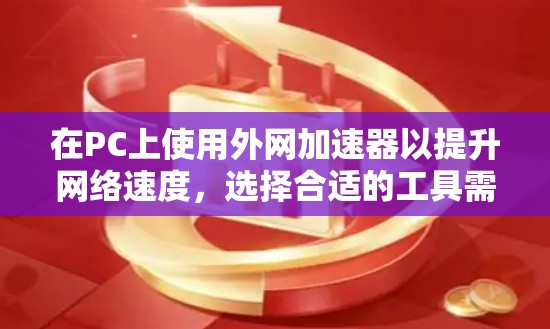 在PC上使用外网加速器以提升网络速度,选择合适的工具需要综合考虑配置、安全性和适用场景。以下是一些推荐的工具及其使用步骤 在PC上使用外网加速器以提升网络速度,选择合适的工具需要综合考虑配置、安全性和适用场景。以下是一些推荐的工具及其使用步骤