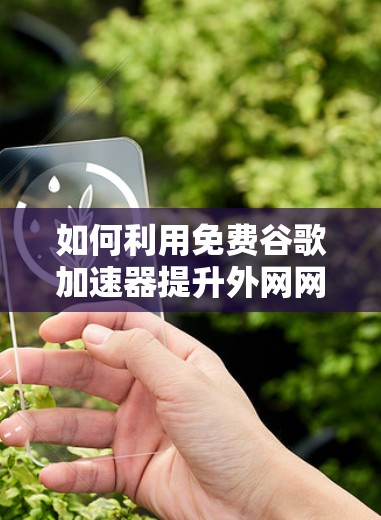 如何利用免费谷歌加速器提升外网网络性能！