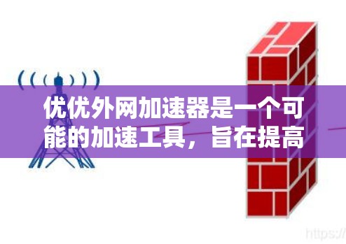 优优外网加速器是一个可能的加速工具,旨在提高网站访问速度。以下是对它的全面介绍和使用建议 优优外网加速器是一个可能的加速工具,旨在提高网站访问速度。以下是对它的全面介绍和使用建议