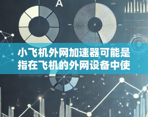 小飞机外网加速器可能是指在飞机的外网设备中使用加速器来优化网络速度或处理数据。如果指的是飞机的外网设备(如Wi-Fi、移动数据等)那么以下是一些可能的步骤和方法 小飞机外网加速器可能是指在飞机的外网设备中使用加速器来优化网络速度或处理数据。如果指的是飞机的外网设备(如Wi-Fi、移动数据等)那么以下是一些可能的步骤和方法