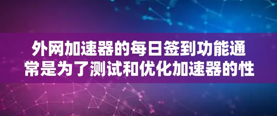 外网加速器的每日签到功能通常是为了测试和优化加速器的性能,帮助用户了解加速器的使用情况。以下是一些常见的外网加速器的使用建议和注意事项 外网加速器的每日签到功能通常是为了测试和优化加速器的性能,帮助用户了解加速器的使用情况。以下是一些常见的外网加速器的使用建议和注意事项