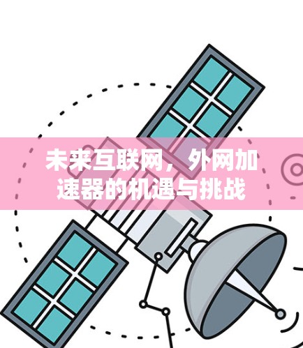 未来互联网,外网加速器的机遇与挑战 未来互联网,外网加速器的机遇与挑战