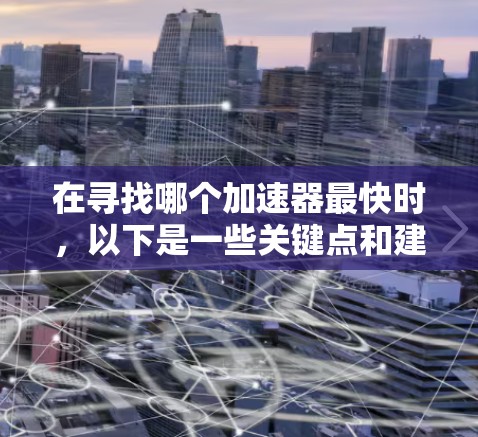 在寻找哪个加速器最快时，以下是一些关键点和建议