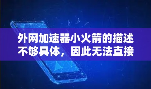 外网加速器小火箭的描述不够具体，因此无法直接提供解决方案。不过，如果您需要外网加速或优化，可以从以下几个方面考虑