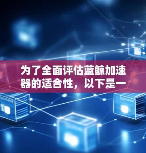 为了全面评估蓝鲸加速器的适合性，以下是一个结构化的分析