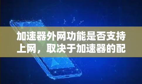 加速器外网功能是否支持上网,取决于加速器的配置和使用方式。以下是一些常见的情况和解决方法 加速器外网功能是否支持上网,取决于加速器的配置和使用方式。以下是一些常见的情况和解决方法