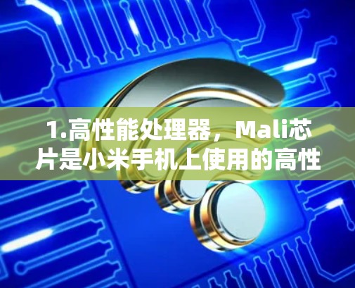 1.高性能处理器,Mali芯片是小米手机上使用的高性能处理器,主要针对游戏、视频流和数据流请求进行了优化。它能够在较短的时间内处理大量数据,提升整体性能 1.高性能处理器,Mali芯片是小米手机上使用的高性能处理器,主要针对游戏、视频流和数据流请求进行了优化。它能够在较短的时间内处理大量数据,提升整体性能