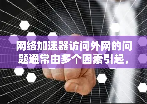 网络加速器访问外网的问题通常由多个因素引起，包括目标服务器配置、网络设备稳定性或网络连接问题。以下是一些解决方法