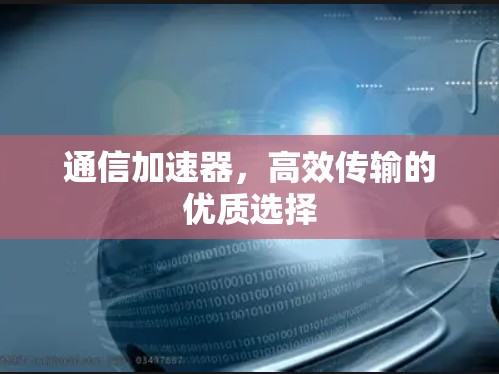 通信加速器,高效传输的优质选择 通信加速器,高效传输的优质选择