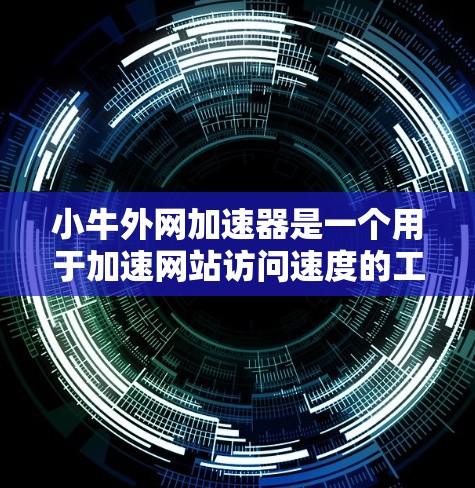 小牛外网加速器是一个用于加速网站访问速度的工具。以下是下载和使用小牛外网加速器的步骤 小牛外网加速器是一个用于加速网站访问速度的工具。以下是下载和使用小牛外网加速器的步骤