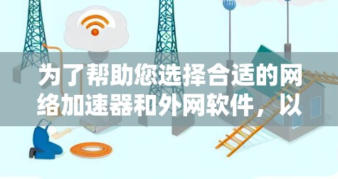 为了帮助您选择合适的网络加速器和外网软件，以下是一步步的指南