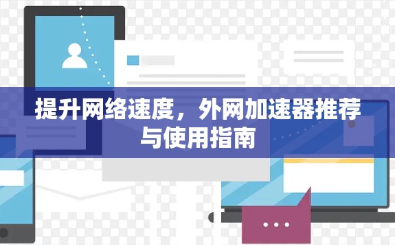 提升网络速度,外网加速器推荐与使用指南 提升网络速度,外网加速器推荐与使用指南