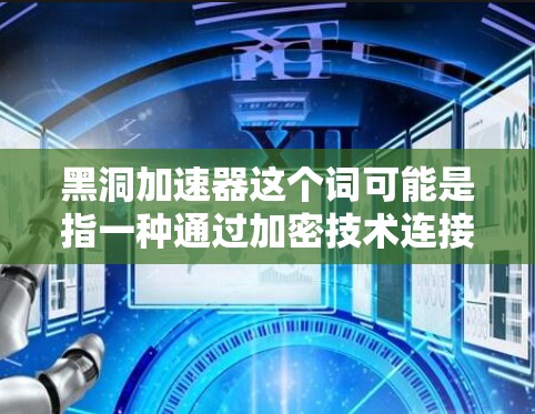 黑洞加速器这个词可能是指一种通过加密技术连接到外网的工具或方法。以下是一些建议，帮助您连接到外网