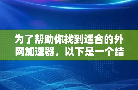 为了帮助你找到适合的外网加速器,以下是一个结构化的推荐方案,涵盖性能、功能、易用性、适用场景、价格和更新等方面 为了帮助你找到适合的外网加速器,以下是一个结构化的推荐方案,涵盖性能、功能、易用性、适用场景、价格和更新等方面