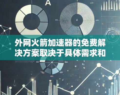 外网火箭加速器的免费解决方案取决于具体需求和设备情况,但可以尝试以下方法来实现 外网火箭加速器的免费解决方案取决于具体需求和设备情况,但可以尝试以下方法来实现