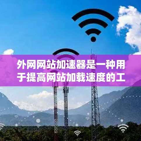 外网网站加速器是一种用于提高网站加载速度的工具,通过优化网站的HTML、CSS、JavaScript和Java代码,减少加载延迟和网络请求。以下是一些常见的外网网站加速器工具及其特点 外网网站加速器是一种用于提高网站加载速度的工具,通过优化网站的HTML、CSS、JavaScript和Java代码,减少加载延迟和网络请求。以下是一些常见的外网网站加速器工具及其特点