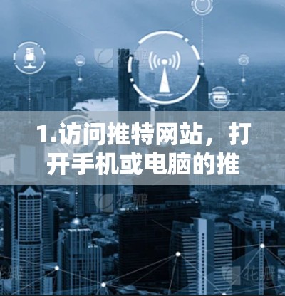 1.访问推特网站,打开手机或电脑的推特应用或网站,进入设置或加速器功能 1.访问推特网站,打开手机或电脑的推特应用或网站,进入设置或加速器功能
