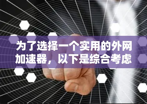 为了选择一个实用的外网加速器，以下是综合考虑的因素和推荐方案
