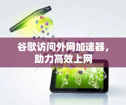 谷歌访问外网加速器，助力高效上网