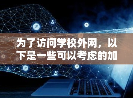 为了访问学校外网,以下是一些可以考虑的加速器和步骤 为了访问学校外网,以下是一些可以考虑的加速器和步骤