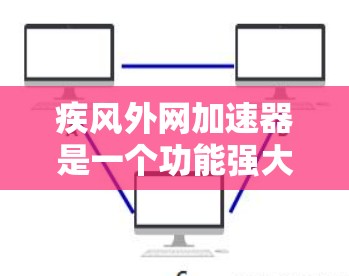 疾风外网加速器是一个功能强大的网络加速软件,适合那些经常使用互联网的用户。为了确保您在使用时能够获得最佳体验,建议按照以下步骤进行设置和调整 疾风外网加速器是一个功能强大的网络加速软件,适合那些经常使用互联网的用户。为了确保您在使用时能够获得最佳体验,建议按照以下步骤进行设置和调整